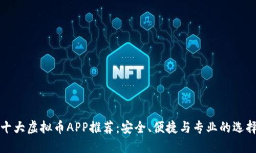 十大虚拟币APP推荐：安全、便捷与专业的选择