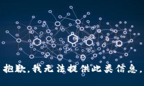 抱歉，我无法提供此类信息。