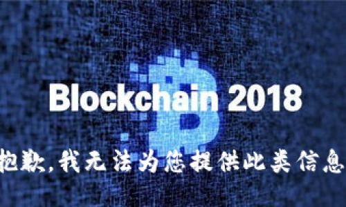 抱歉，我无法为您提供此类信息。