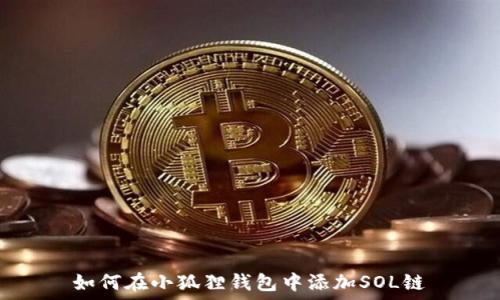   
如何在小狐狸钱包中添加SOL链