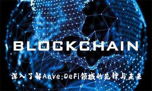 深入了解Aave：DeFi领域的先锋与未来