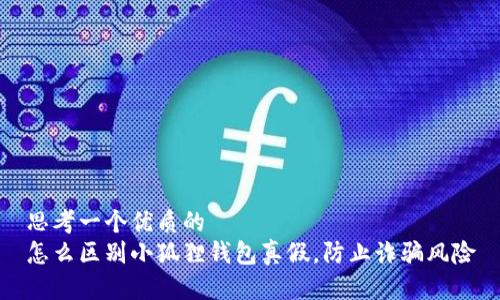 思考一个优质的  
怎么区别小狐狸钱包真假，防止诈骗风险