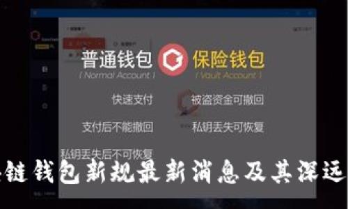 :
区块链钱包新规最新消息及其深远影响