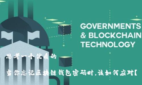 思考一个优质的

当你忘记区块链钱包密码时，该如何应对？