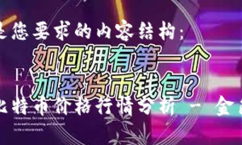 以下是您要求的内容结构：


今日比特币价格行情分析 - 金色财经