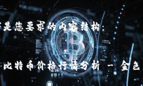 以下是您要求的内容结构：


今日比特币价格行情分析 - 金色财经