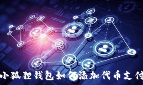   
小狐狸钱包如何添加代币支付