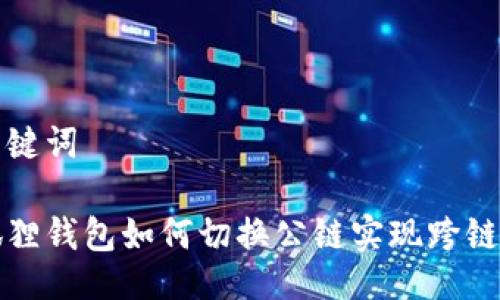 及关键词

小狐狸钱包如何切换公链实现跨链操作