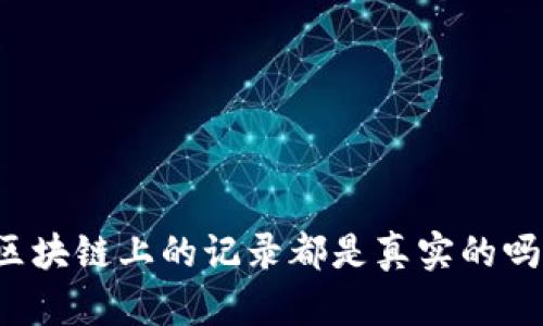 区块链上的记录都是真实的吗？