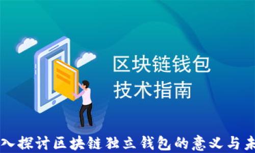
深入探讨区块链独立钱包的意义与未来