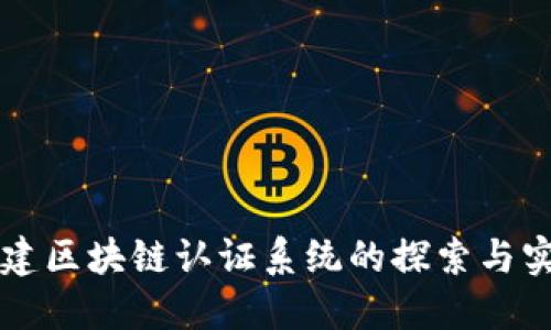 构建区块链认证系统的探索与实践